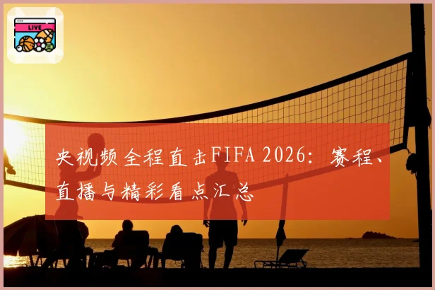 央视频全程直击FIFA 2026：赛程、直播与精彩看点汇总
