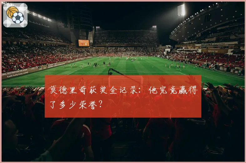 莫德里奇获奖全记录：他究竟赢得了多少荣誉？