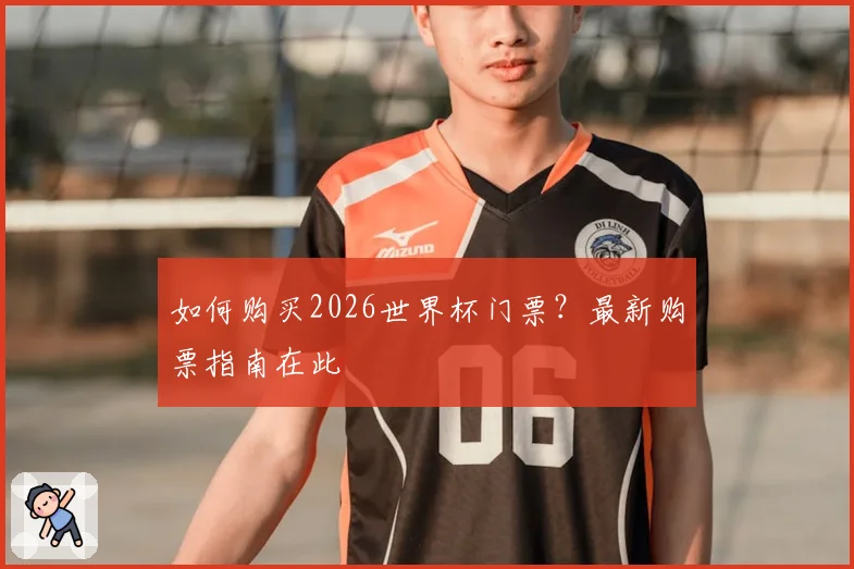 如何购买2026世界杯门票？最新购票指南在此