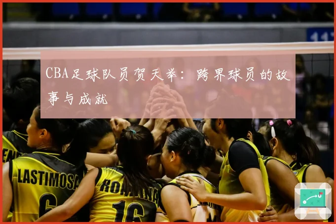CBA足球队员贺天举：跨界球员的故事与成就