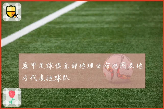 意甲足球俱乐部地理分布地图及地方代表性球队