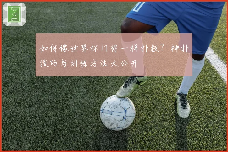 如何像世界杯门将一样扑救？神扑技巧与训练方法大公开