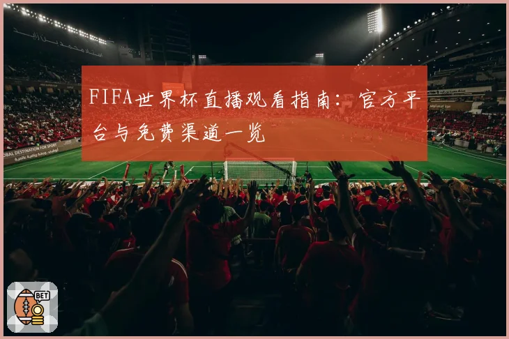 FIFA世界杯直播观看指南：官方平台与免费渠道一览