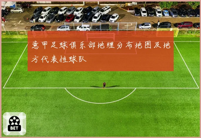 意甲足球俱乐部地理分布地图及地方代表性球队