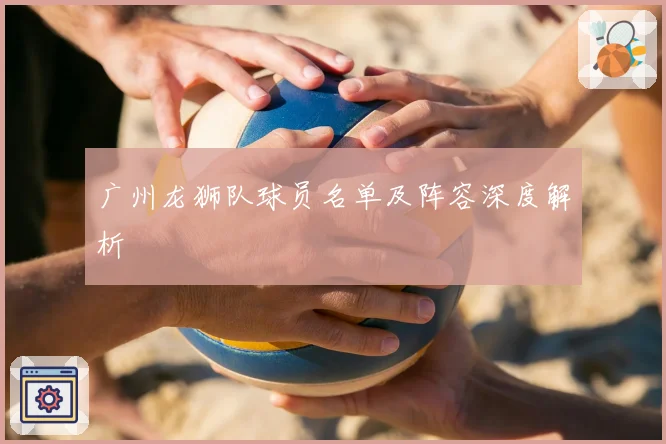 广州龙狮队球员名单及阵容深度解析